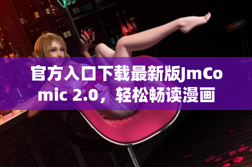 官方入口下载最新版JmComic 2.0，轻松畅读漫画
