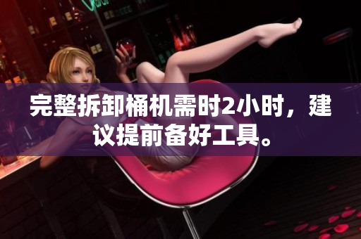 完整拆卸桶机需时2小时，建议提前备好工具。
