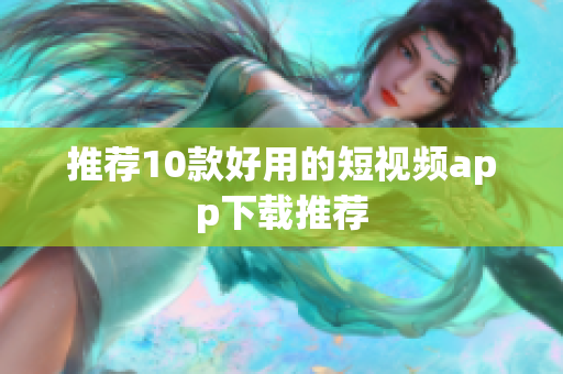 推荐10款好用的短视频app下载推荐