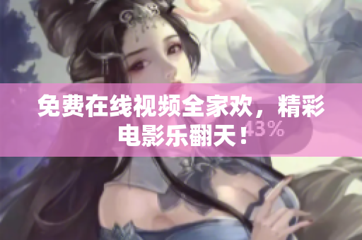 免费在线视频全家欢，精彩电影乐翻天！
