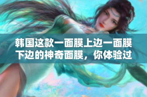 韩国这款一面膜上边一面膜下边的神奇面膜，你体验过了吗？