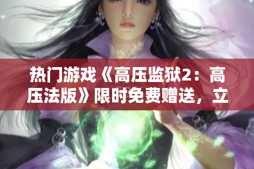热门游戏《高压监狱2：高压法版》限时免费赠送，立即下载畅玩