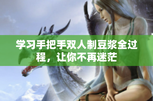 学习手把手双人制豆浆全过程，让你不再迷茫