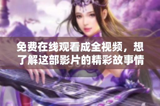 免费在线观看成全视频，想了解这部影片的精彩故事情节吗？