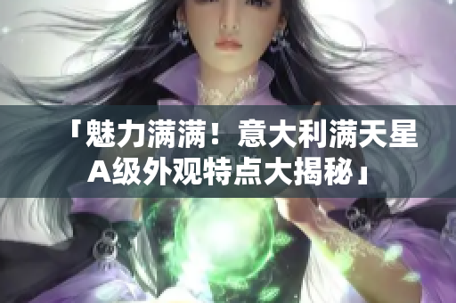 「魅力满满！意大利满天星A级外观特点大揭秘」