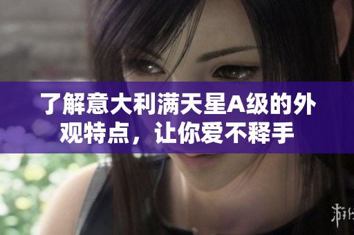 了解意大利满天星A级的外观特点，让你爱不释手