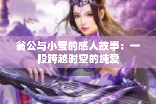 翁公与小莹的感人故事：一段跨越时空的纯爱