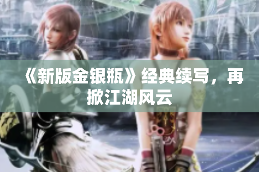 《新版金银瓶》经典续写，再掀江湖风云