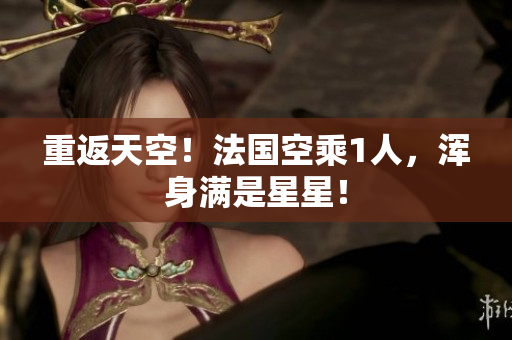 重返天空！法国空乘1人，浑身满是星星！