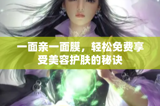 一面亲一面膜，轻松免费享受美容护肤的秘诀