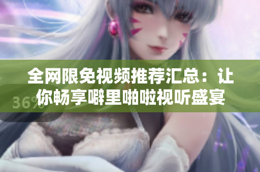 全网限免视频推荐汇总：让你畅享噼里啪啦视听盛宴