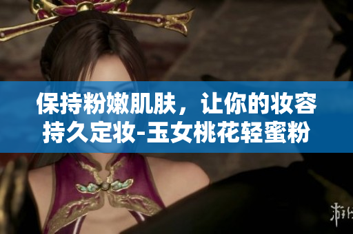 保持粉嫩肌肤，让你的妆容持久定妆-玉女桃花轻蜜粉推荐