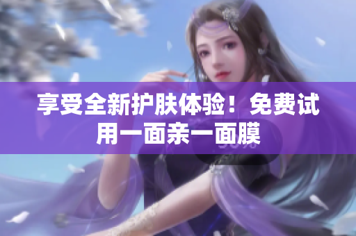 享受全新护肤体验！免费试用一面亲一面膜