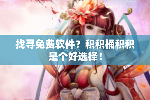 找寻免费软件？积积桶积积是个好选择！