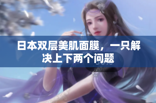 日本双层美肌面膜，一只解决上下两个问题
