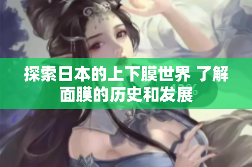 探索日本的上下膜世界 了解面膜的历史和发展