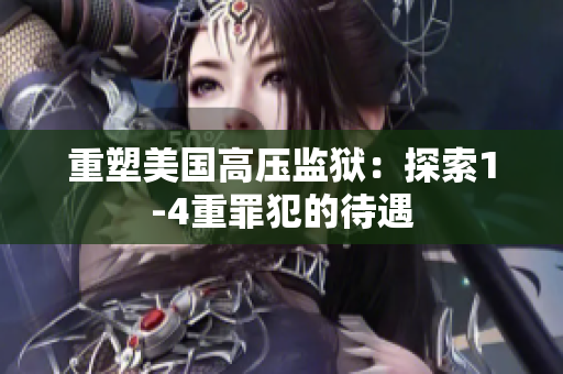 重塑美国高压监狱：探索1-4重罪犯的待遇