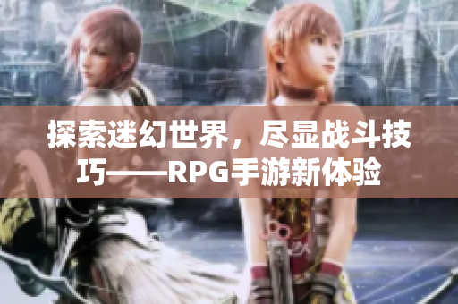 探索迷幻世界，尽显战斗技巧——RPG手游新体验