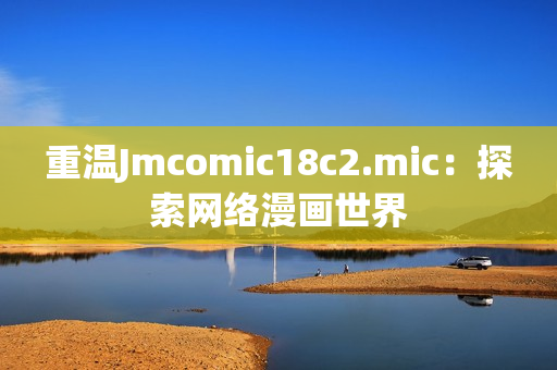 重温Jmcomic18c2.mic：探索网络漫画世界