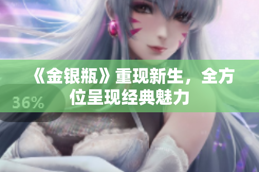 《金银瓶》重现新生，全方位呈现经典魅力