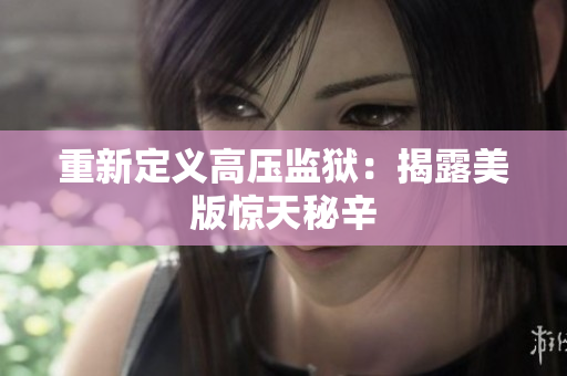 重新定义高压监狱：揭露美版惊天秘辛