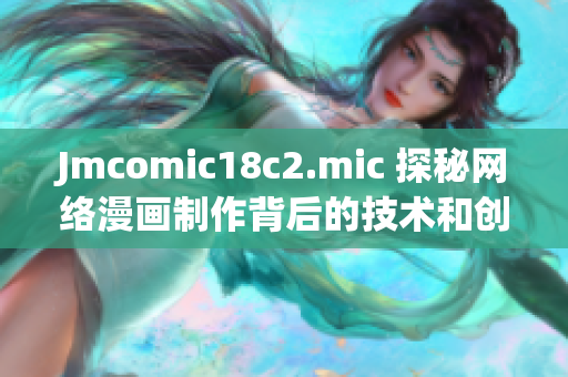 Jmcomic18c2.mic 探秘网络漫画制作背后的技术和创意