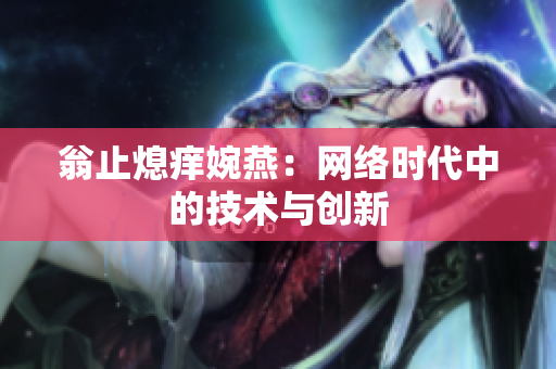 翁止熄痒婉燕：网络时代中的技术与创新