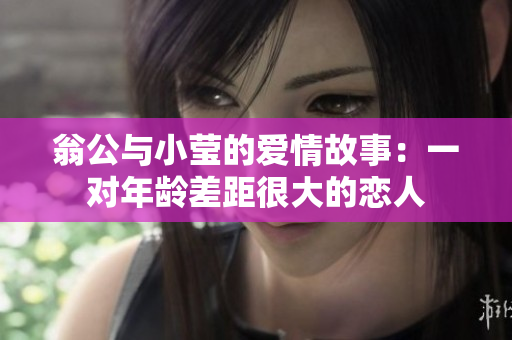 翁公与小莹的爱情故事：一对年龄差距很大的恋人