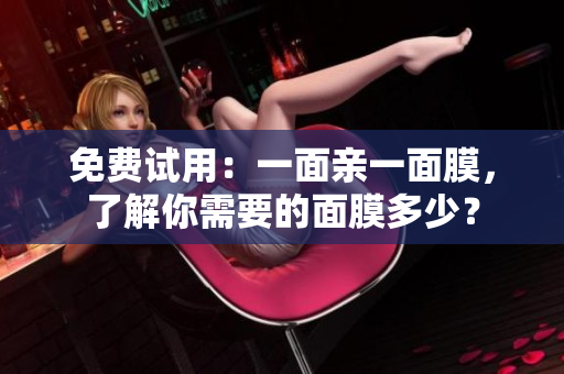 免费试用：一面亲一面膜，了解你需要的面膜多少？
