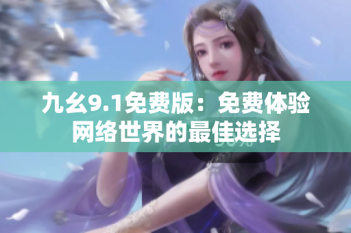 九幺9.1免费版：免费体验网络世界的最佳选择