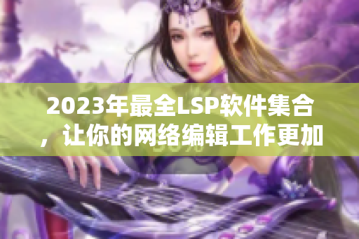 2023年最全LSP软件集合，让你的网络编辑工作更加便捷