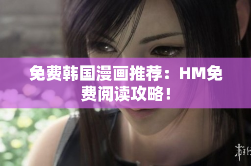 免费韩国漫画推荐：HM免费阅读攻略！