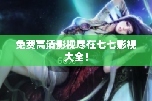 免费高清影视尽在七七影视大全！