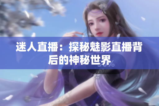 迷人直播：探秘魅影直播背后的神秘世界
