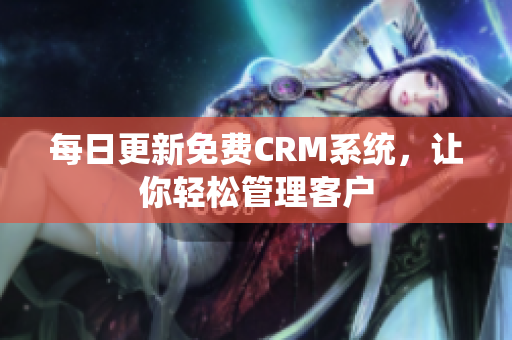 每日更新免费CRM系统，让你轻松管理客户