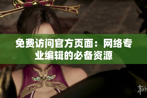 免费访问官方页面：网络专业编辑的必备资源