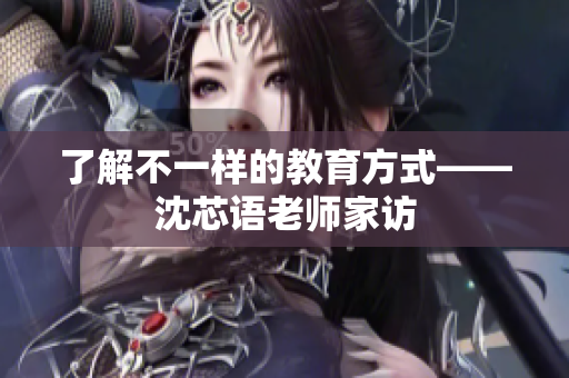 了解不一样的教育方式——沈芯语老师家访