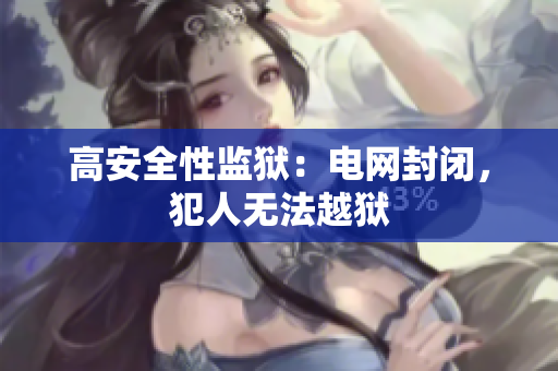 高安全性监狱：电网封闭，犯人无法越狱