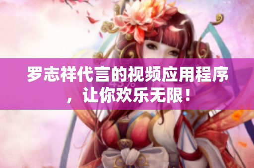 罗志祥代言的视频应用程序，让你欢乐无限！