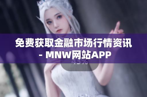 免费获取金融市场行情资讯 - MNW网站APP