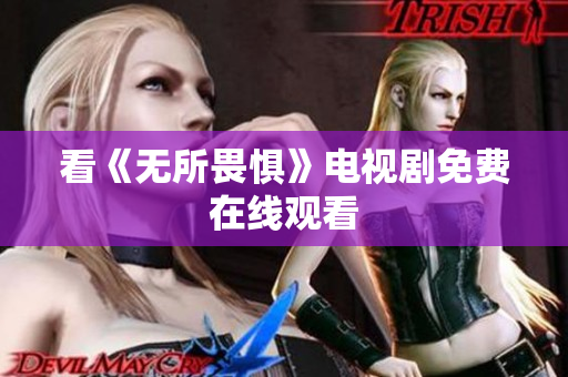看《无所畏惧》电视剧免费在线观看