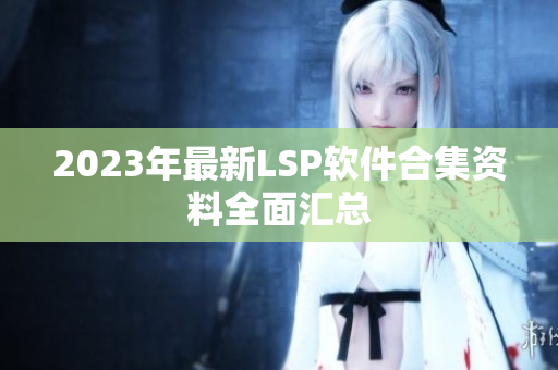 2023年最新LSP软件合集资料全面汇总