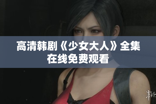 高清韩剧《少女大人》全集在线免费观看