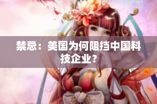禁忌：美国为何阻挡中国科技企业？