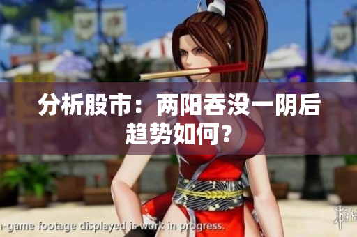 分析股市：两阳吞没一阴后趋势如何？