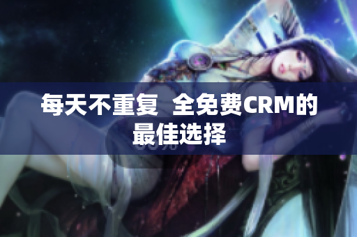 每天不重复  全免费CRM的最佳选择