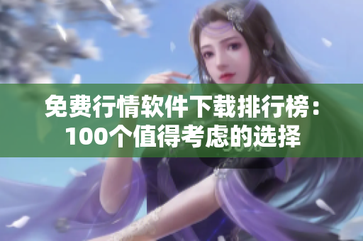 免费行情软件下载排行榜：100个值得考虑的选择