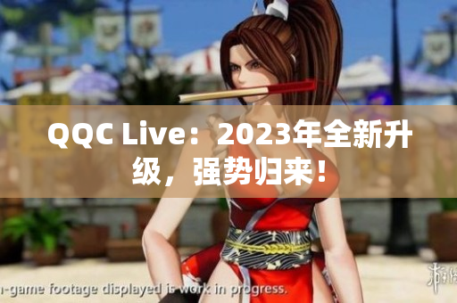 QQC Live：2023年全新升级，强势归来！