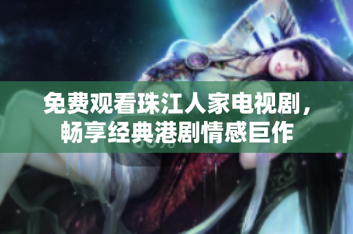 免费观看珠江人家电视剧，畅享经典港剧情感巨作