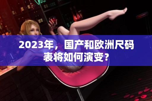 2023年，国产和欧洲尺码表将如何演变？